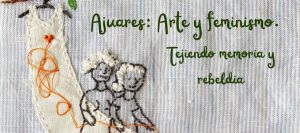 Ajuar, Arte y Feminismo: Tejiendo Memoria y Rebeldía con Lidia Gutiérrez, Concha Becerra y María Eugenia Rodríguez Palop